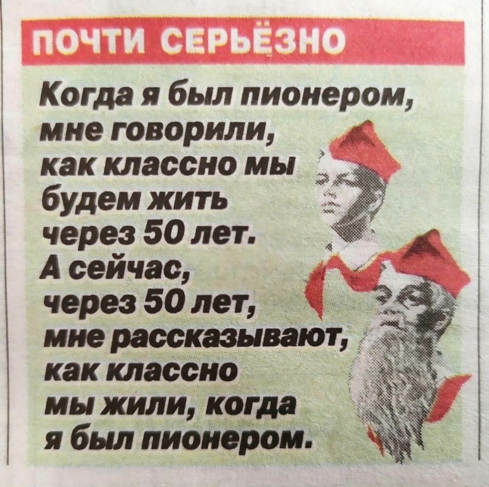 Когда я был пионером мне говорили как классно мы будем жить через 50 лет А сейчас через 50 лет к мне рассказывают как классно мы жили когда я был пионером