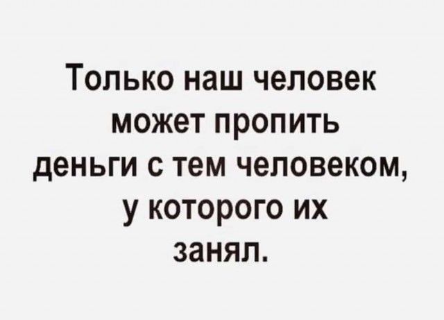 Только наш человек может пропить деньги с тем человеком у которого их занял