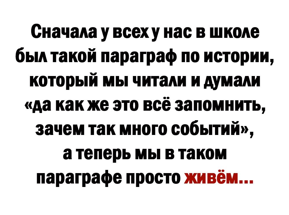 Сначала у всеху нас в школе был такой параграф по истории который мы читали и думали да как же это всё запомнить зачем так много событий а теперь мы в таком параграфе просто живём
