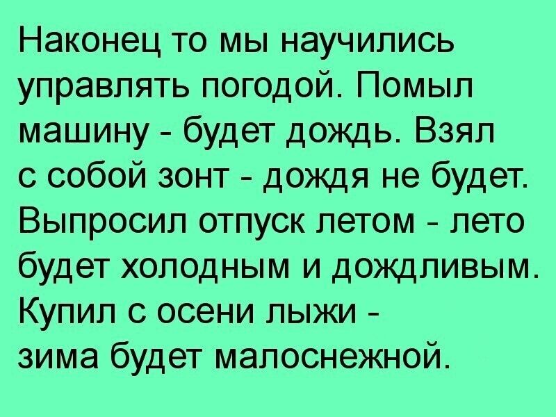 Наконец то мы научились управлять погодой Помыл машину будет дождь Взял с собой зонт дождя не будет Выпросип отпуск летом лето будет холодным и дождливым Купил с осени лыжи зима будет малоснежной