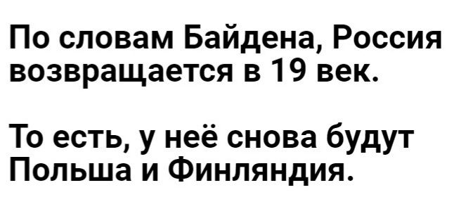 По словам Байдена Россия возвращается в 19 век То есть у неё снова будут Польша и Финляндия