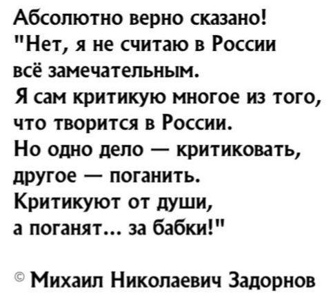 Абсолютно верно сказано Нет я не считаю в России всё замечательным Я сам критикую многое из того что творится в России Но одно дело критиковать другое поганить Критикуют от души а поганят за бабки Михаил Николаевич Задорнов