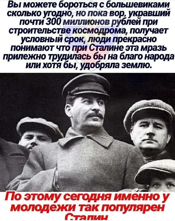 Вы можете бороться с большевиками сколько угодно но пока вор укравшии почпи 300 миллионов рублеи при строительстве космодрома получает условныи срок люди прекрасно понимают что при Сталине эта мразь прилежно трудилась бы на благо народа или хотя бы удобряла землю Поэтомусещдняименноу молодежжъяопшярен