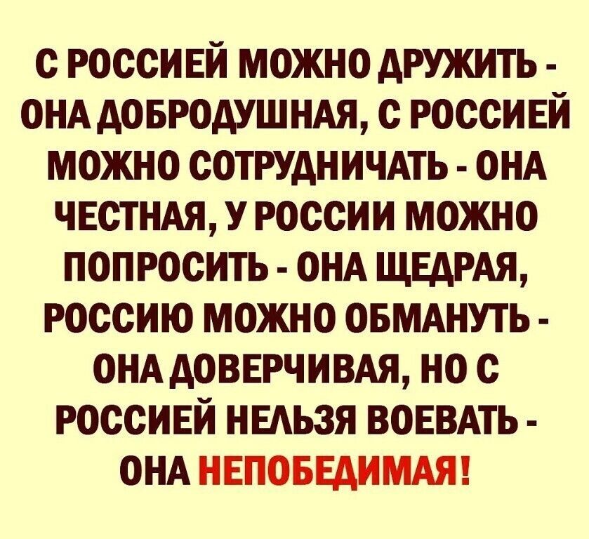 с россивй можно дружить ОНА добродушндя с россивй можно сотрудничАть онд ЧЕСТНАЯ у россии можно попросить онд ЩЕАРАЯ россию можно ОБМАНУТЬ ОНА довврчивдя но с россивй ныьзя ВОЕВАТЬ ОНА НЕПОБЕАИМАЯ