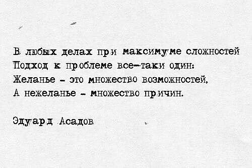 В любых делах при максимуме сложностей Подход к проблеме всетаки один Желанье _ это множество возможностей А нежеланье _ множество причин Эдуар д Асадов