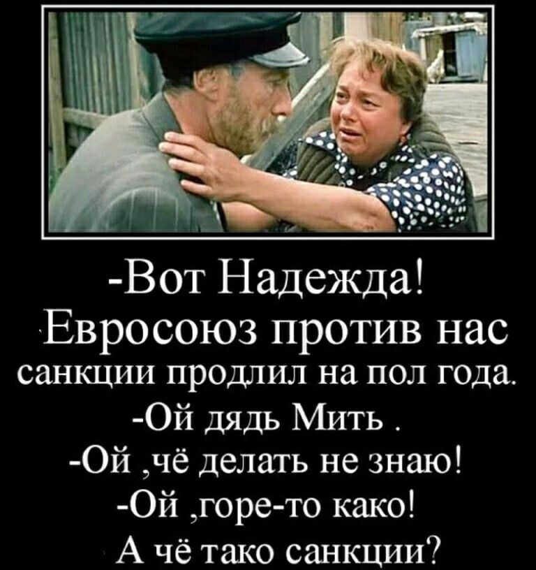 Вот Надежда Евросоюз против нас СНКЦИИ ПРОДЛИЛ на ПОЛ года Ой дядь Мить Ой чё делать не знаю Ой горе то како А чё тако санкции
