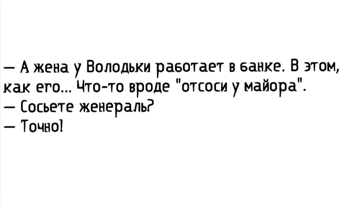 А жена у Володьки работает в Банке В этом как его Что то вроде отсоси у майора Сосьете женераль Точно