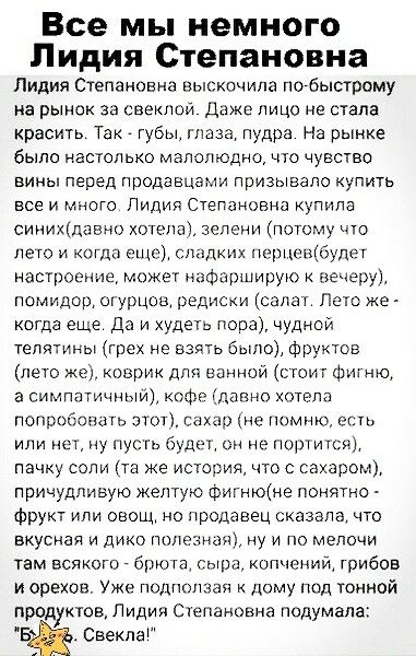 Все мы немного Лидия Степановна Лидия Степановна выскпчипа по быстрому на рынок за свеклой Даже Лицо не стала красить Так губы глаза пудра На рынке было настолько мапопюдно что чувство вины перед продавцами призывало купить все и многа Пидия Степановна купила сииихШавнг хз зепени потому що нет и когда их спаших перцсщбупеч непростые может Фарширую вечеру помидор огурцов редис салат Лето же когда е