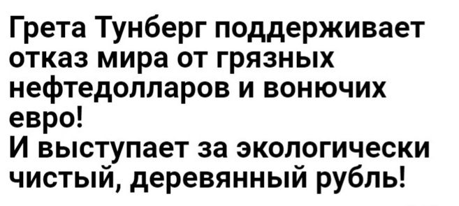 Грета Тунберг поддерживает отказ мира от грязных нефтедолларов и вонючих евро И выступает за экологически чистый деревянный рубль