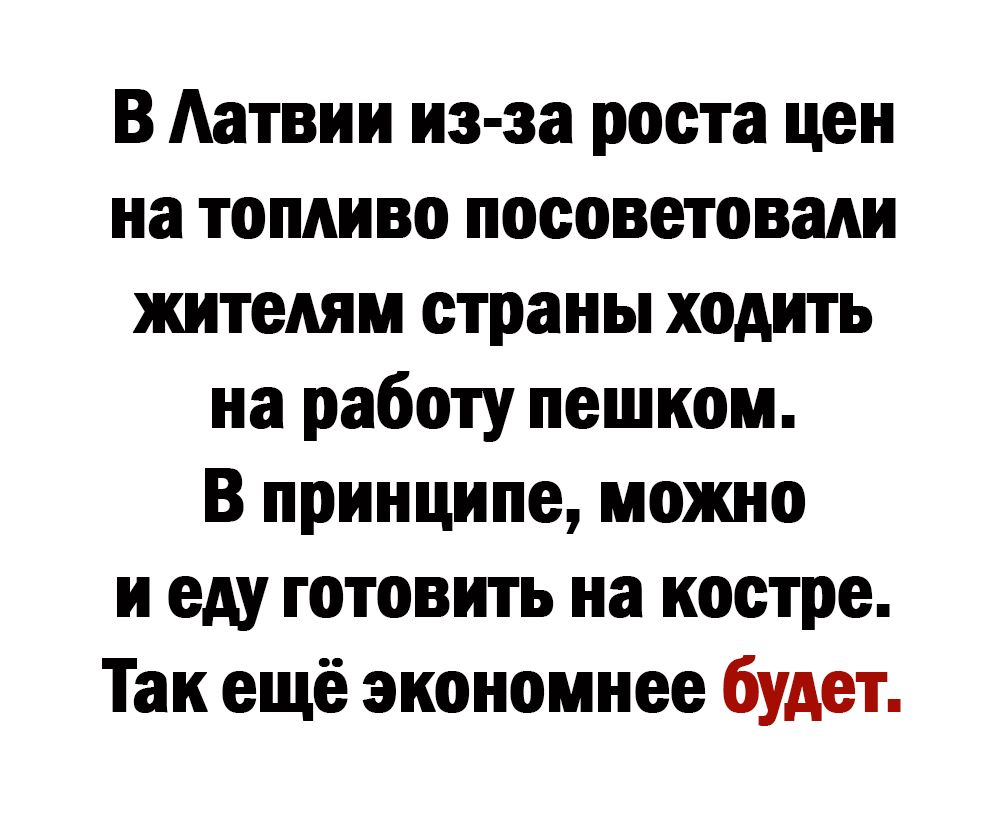 В Аатвии из за роста цен на топливо посоветовали жителям страны ходить на работу пешком В принципе можно и еду готовить на костре Так ещё экономнее будет