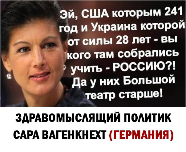 эй США которым 241 год и Украина которой от силы 28 лет вы кого там собрались учить РОССИЮ Да у них Большой театр старше ЗДРАВОМЫСАЯ ЩИЙ ПОАИТИК САРА ВАГЕНКНЕХТ ГЕРМАНИЯ