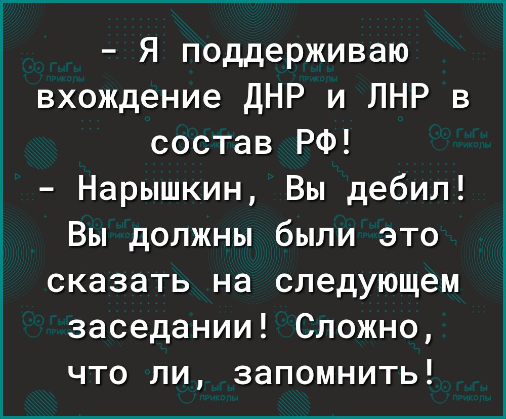 Я поддерживаю вхождение ДНР и ЛНР в состав РФ Нарышкин Вы дебил Вы должны были это сказать на следующем заседании Сложно что ли запомнить