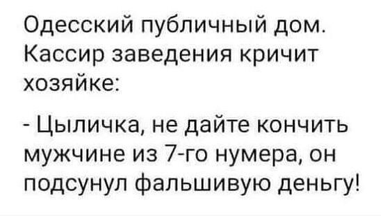 Одесский публичный дом Кассир заведения кричит хозяйке Цыпичка не дайте кончить мужчине из 7го нумера он подсунул фальшивую деньгу