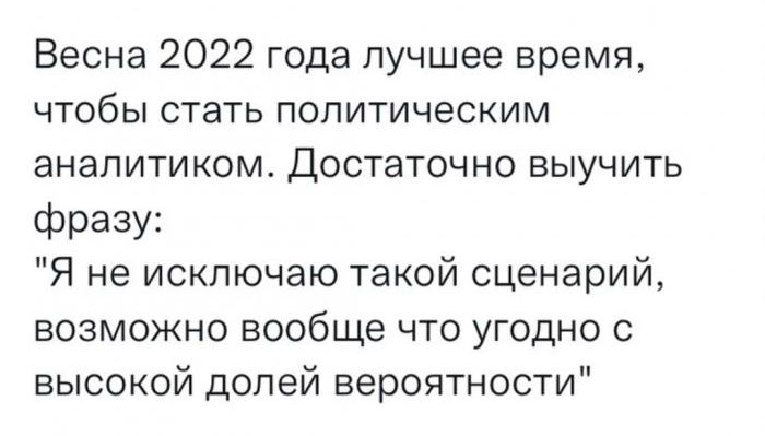 Весна 2022 года лучшее время чтобы стать политическим аналитиком Достаточно выучить фразу Я не исключаю такой сценарий возможно вообще что угодно с высокой долей вероятности