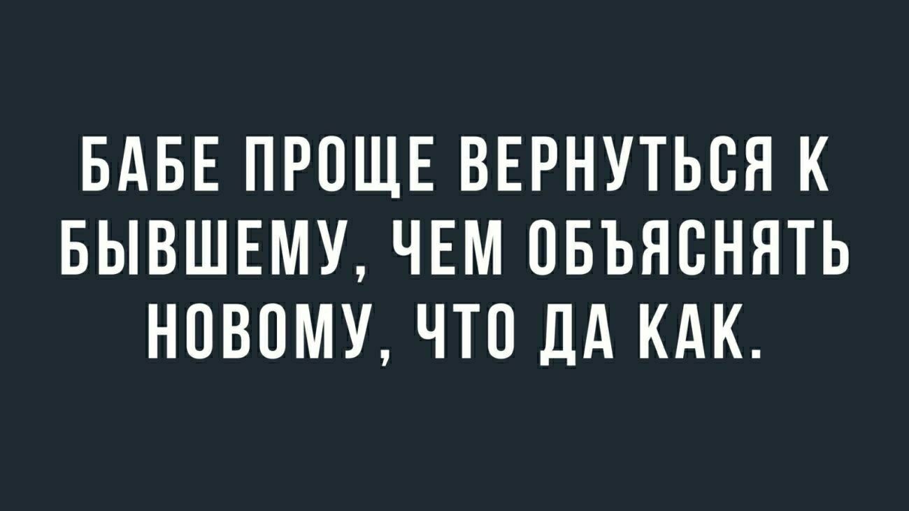 БАБЕ ПРОЩЕ ВЕРНУТЬСЯ К БЫВШЕМУ ЧЕМ ОБЪЯОНЯТЬ НОВОМУ ЧТО ДА КАК