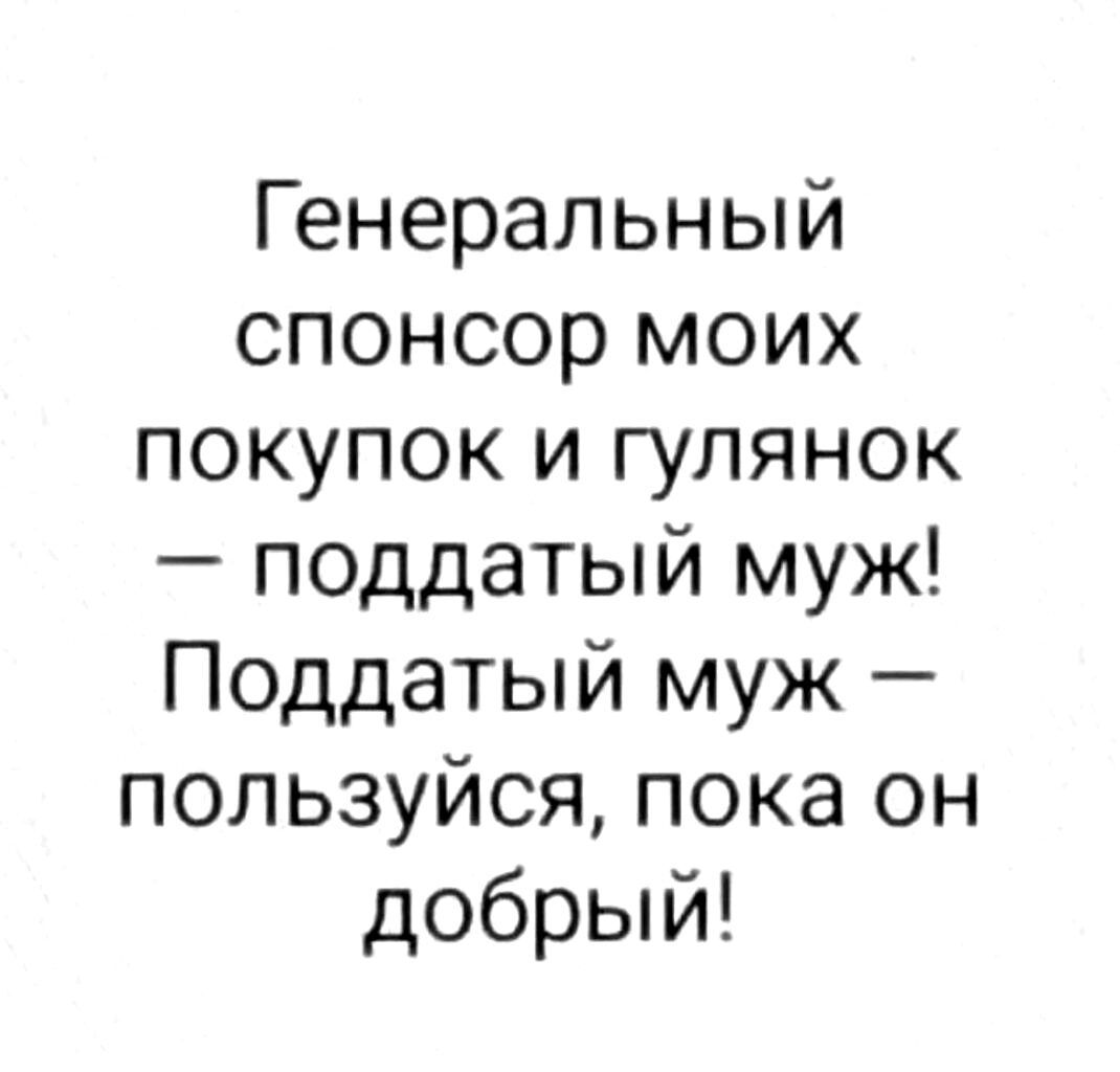 Генеральный спонсор моих покупок и гулянок поддатый муж Поддатый муж пользуйся пока он добрый