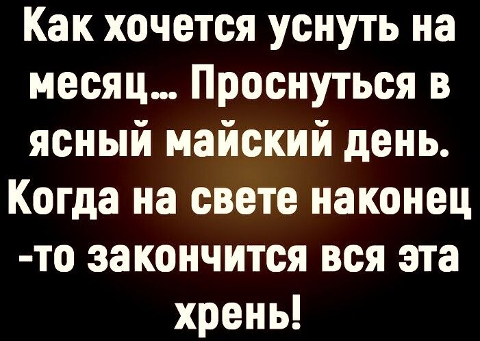 Как хочется уснуть на месяц Проснуться в ясный майский день Когда на свете наконец то закончится вся эта хрень