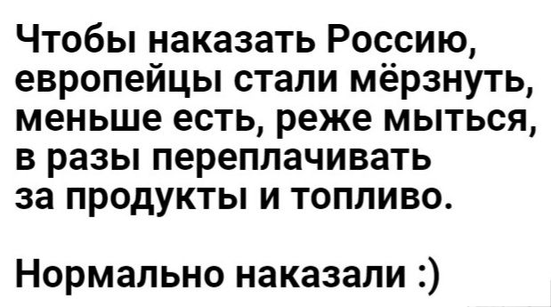 Чтобы наказать Россию европейцы стали мёрзнуть меньше есть реже мыться в разы переплачивать за продукты и топливо Нормально наказали