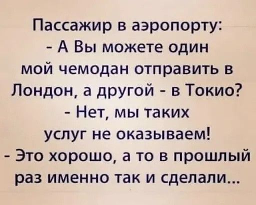 Пассажир в аэропорту А Вы можете один мой чемодан отправить в Лондон а другой в Токио Нет мы таких услуг не оказываем Это хорошо а то в прошлый раз именно так и сделали
