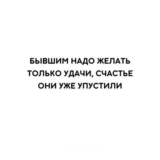 БЫВШИМ НАДО ЖЕЛАТЬ ТОЛЬКО УДАЧИ СЧАСТЬЕ ОНИ УЖЕ УПУСТИЛИ