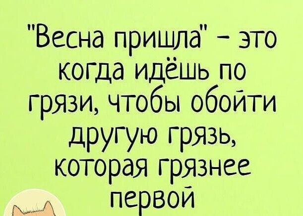 Весна пришла это когда идёшь по ГРЯЗИ чтобы обойти другую грязь которая грЯ3нее первои