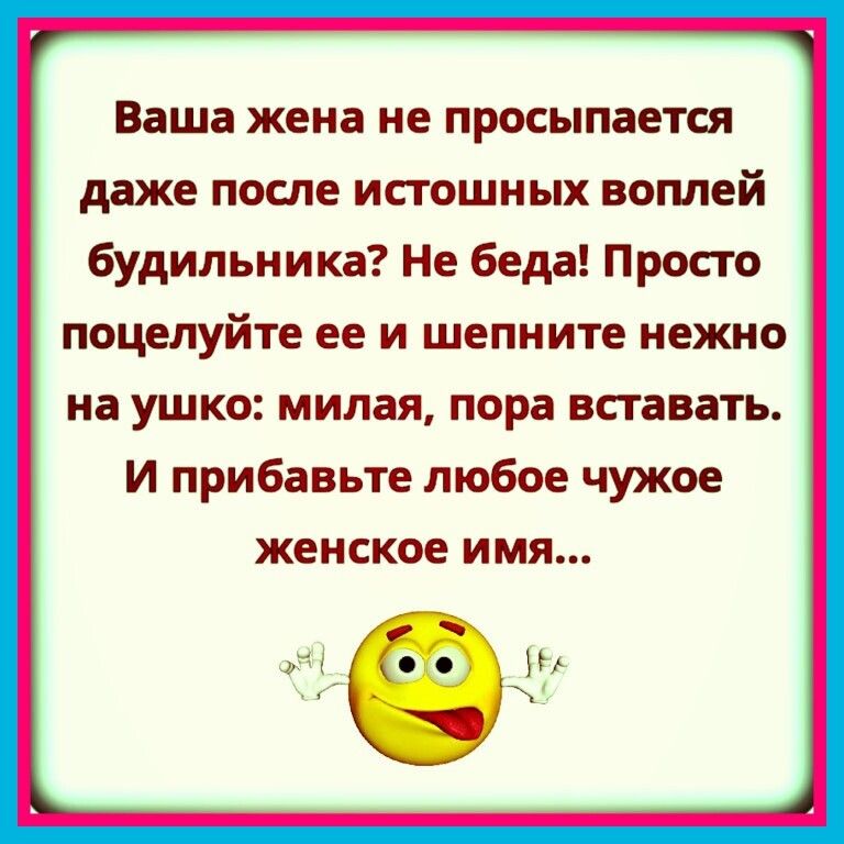 Ваша жена не просыпается даже после истошных воплей будильника Не беда Просто поцелуйте ее и шепните нежно на ушко милая пора вставать И прибавьте любое чужое женское имя