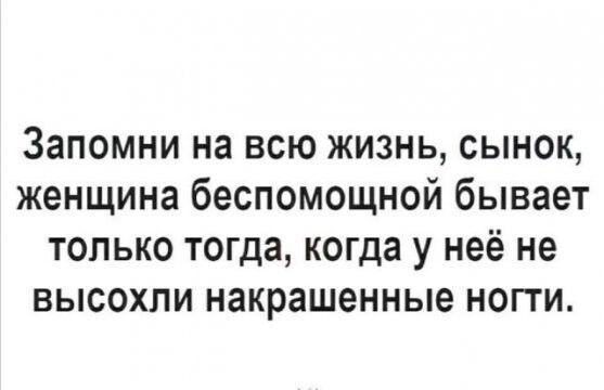 Запомни на всю жизнь сынок женщина беспомощной бывает только тогда когда у неё не высохли накрашенные ногти