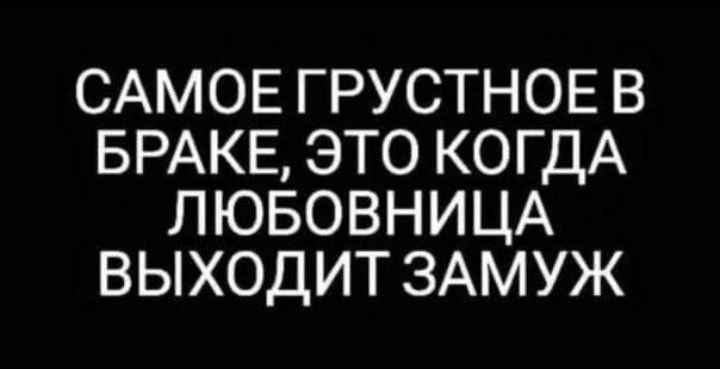 САМОЕ ГРУСТНОЕ В БРАКЕ ЭТО КОГДА ЛЮБОВНИЦА ВЫХОДИТ ЗАМУЖ