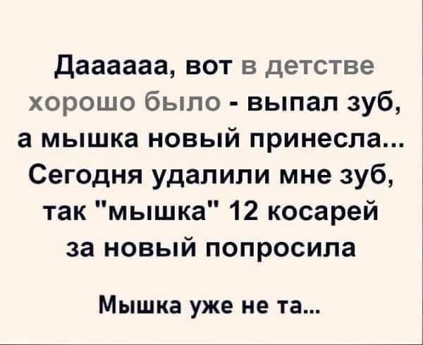 даааааа вот в детстве хорошо было выпал зуб а мышка новый принесла Сегодня удалили мне зуб так мышка 12 косарей за новый попросила Мышка уже не та
