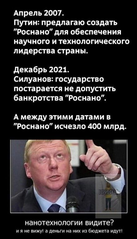 Апрель 2007 Путин предлагаю создать Роснано для обеспечения научного и технологического лидерства страны декабрь 2021 Силуанов государство постарается не допустить банкротства Роснано А между этими датами в Роснано исчезло 400 млрд нанотехнологии видите и я не вижу а деньги из них из бюджета идут