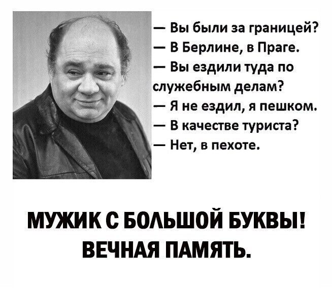 Вы были за границей В Берлине в Праге Вы ездили туда по служебным делам Я не ездил я пешком В качестве туриста Нет в пехоте МУЖИК с БОАЪШОЙ БУКВЫ ВЕЧНАЯ ПАМЯТЬ