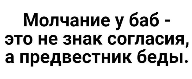 Молчание у баб это не знак согласия а предвестник беды