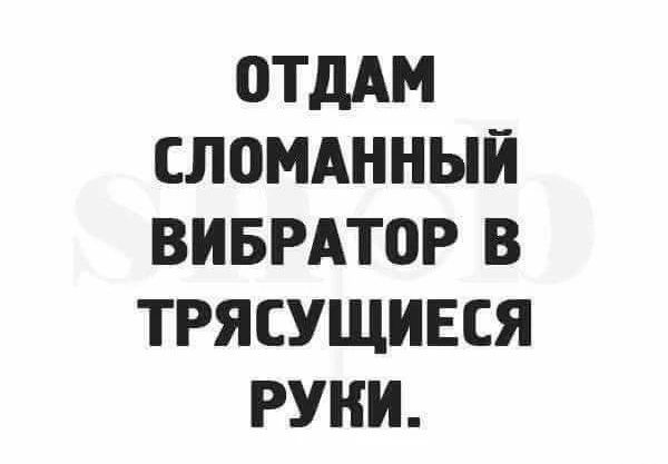 ОТДАМ СЛОМАННЫЙ ВИБРАТОР В ТРЯСУЩИЕСЯ РУКИ