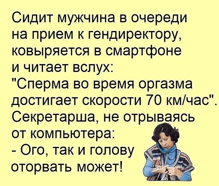 Сидит мужчина в очереди на прием к гендиректору ковыряется в смартфоне и читает вслух Сперма во время оргазма достигает скорости 70 кмчас Секретарша не отрываясь от компьютера Ого так и голову оторвать может