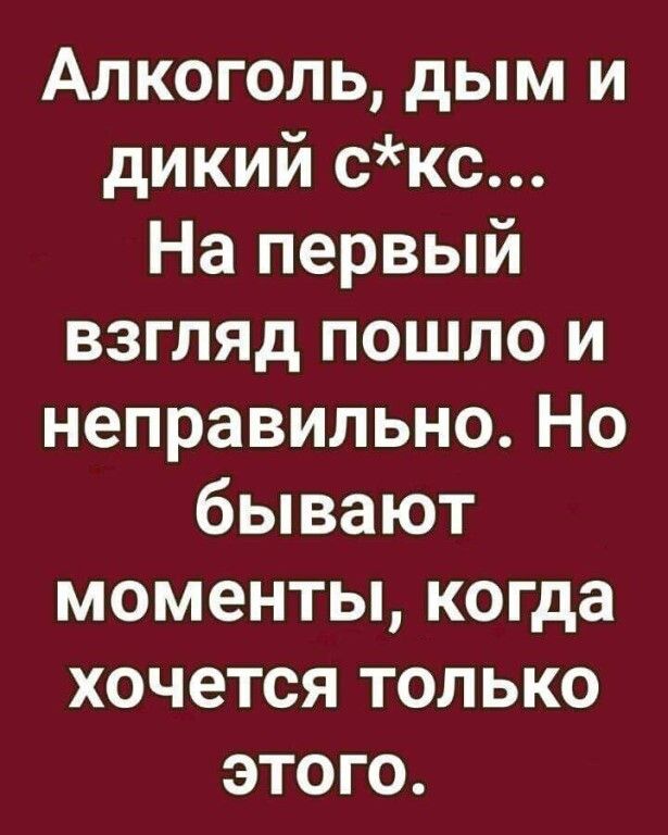 Алкоголь дым и дикий скс На первый взгляд пошло и неправильно Но бывают моменты когда хочется только этого