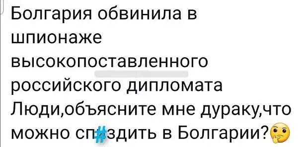 Болгария обвинила в шпионаже высокопоставленного российского дипломата Людиобъясните мне дуракучто можно спздить в Болгарииб