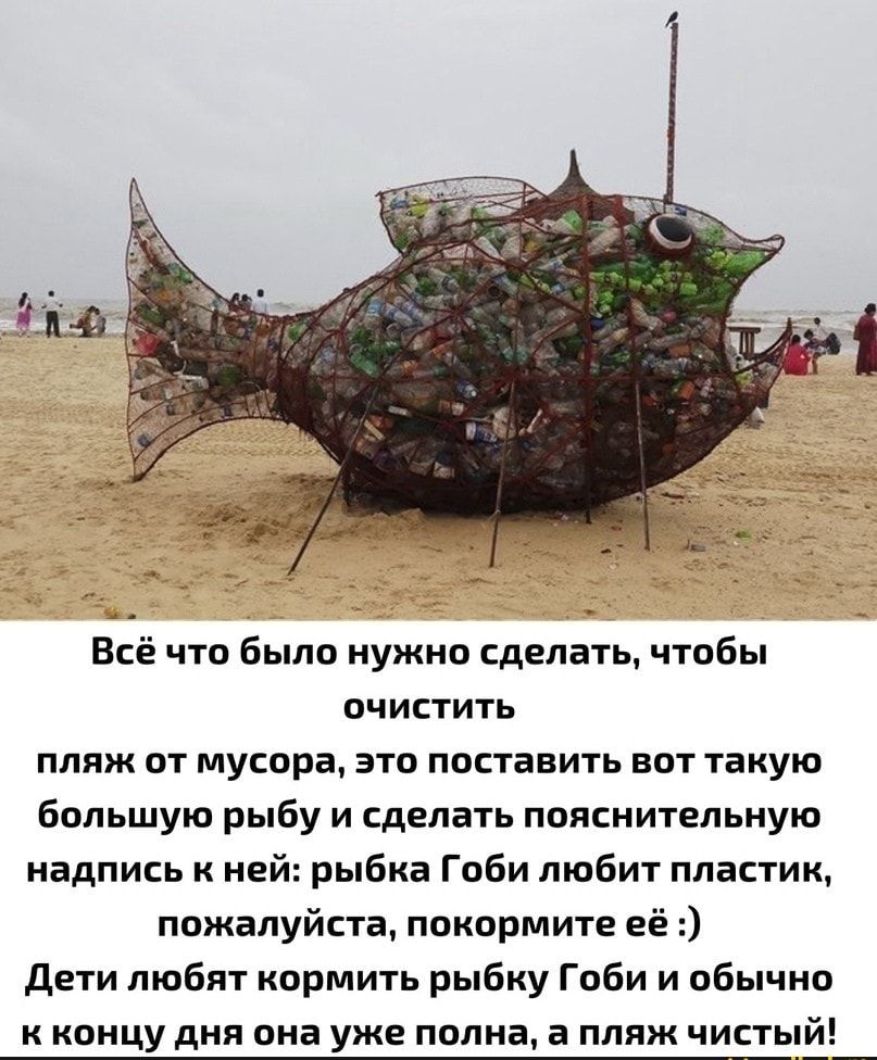 Всё что было нужно сделать чтобы очистить пляж от мусора это поставить вот такую большую рыбу и сделать пояснительную надпись к ней рыбка Гоби любит пластик пожалуйста покормите её дети любят кормить рыбку Гоби и обычно к концу дня она уже полна а пляж чисть