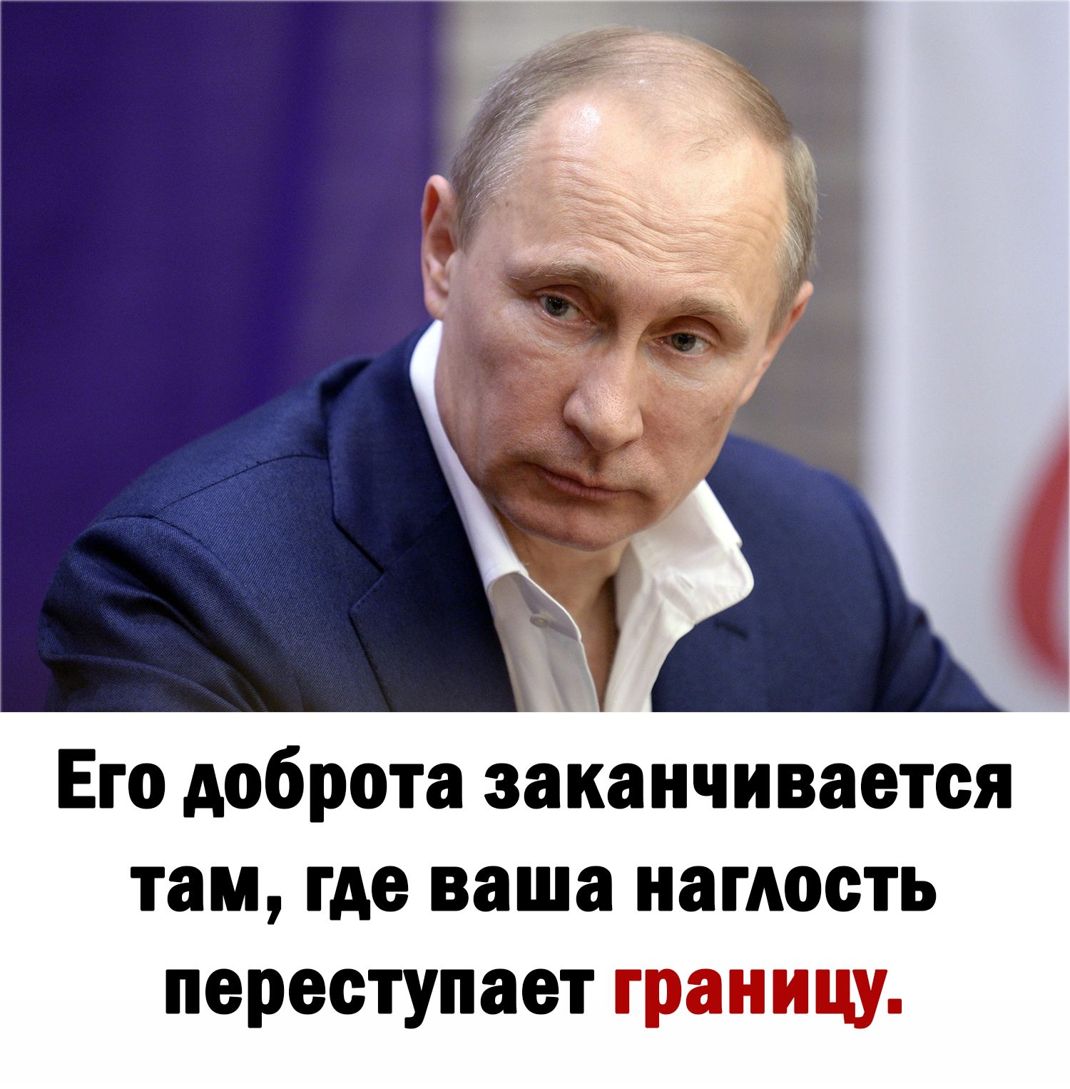 Его доброта заканчивается там где ваша наглость переступает границу