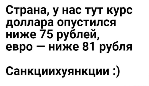 Страна у нас тут курс доллараопустился ниже 75 рублей евро ниже 81 рубля Санкциихуянкции