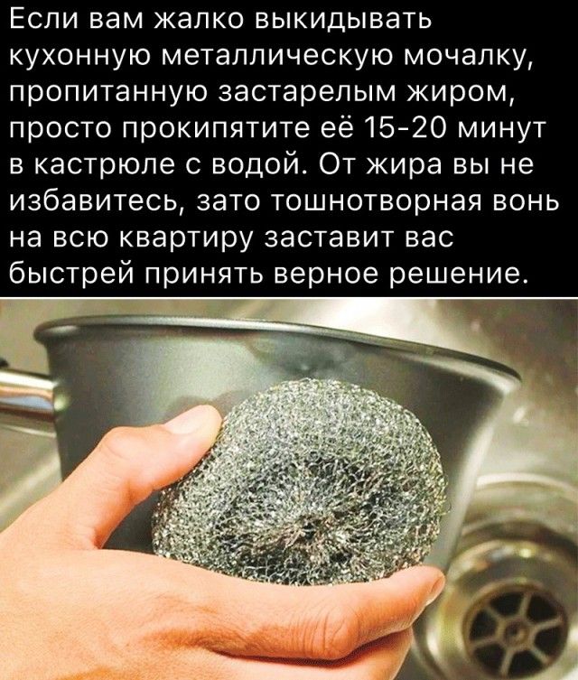 ЕСЛИ вам ЖЭПКО ВЫКИДЫВЭТЬ кухонную металлическую мочалку пропитанную застарелым жиром просто прокипятите её 15 20 минут в кастрюле с водой От жира вы не избавитесь зато тошнотворная вонь на всю квартиру заставит вас быстрей принять верное решение