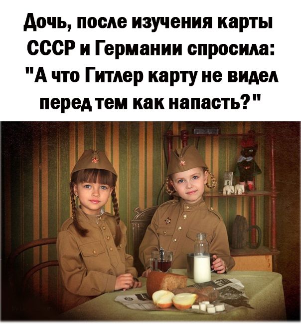 дочь после изучения карты СССР и Германии спросила А что Гитлер карту не видел перед тем как напасть