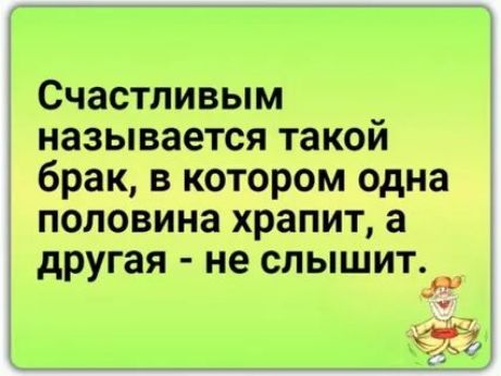Счастливым называется такой брак в котором одна половина храпит а другая не слышит