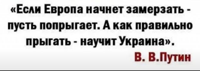 Если Европа начнет замерзать пусть попрыгает А как правильно прыгать научит Украина В ВПутин