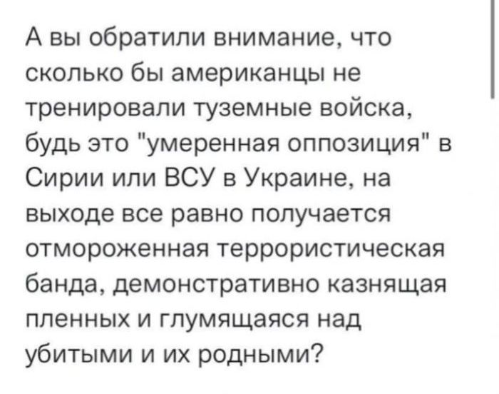 А вы обратили внимание что сколько бы американцы не тренировали туземные войска будь это умеренная оппозиция в Сирии или ВСУ в Украине на выходе все равно получается отмороженная террористическая банда демонстративно казнящая пленных и глумящаяся над убитыми и их родными