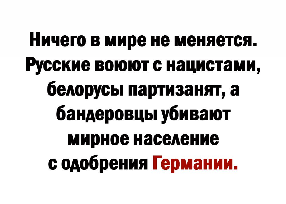 Ничего в мире не меняется Русские воюют с нацистами белорусы партизанят а бандеровцы убивают мирное население с одобрения Германии