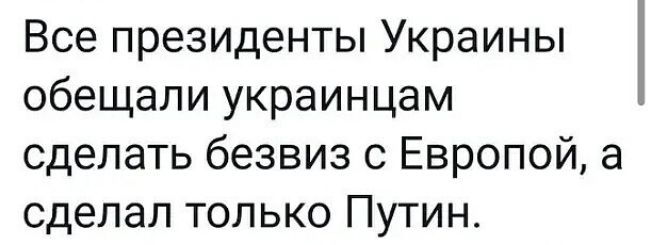 Все президенты Украины обещали украинцам сделать безвиз с Европой а сделал только Путин