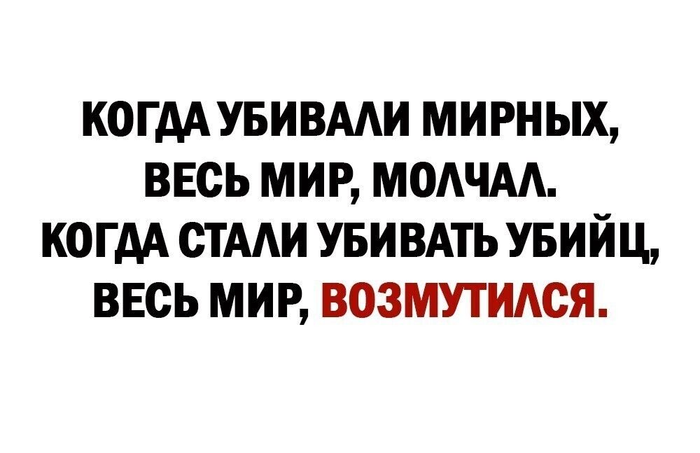 КОГДА УБИВААИ МИРН ЫХ ВЕСЬ МИР МОАЧАА КОГДА СТААИ УБИВАТЬ УБИЙЦ ВЕСЬ МИР ВОЗМУТИАСЯ