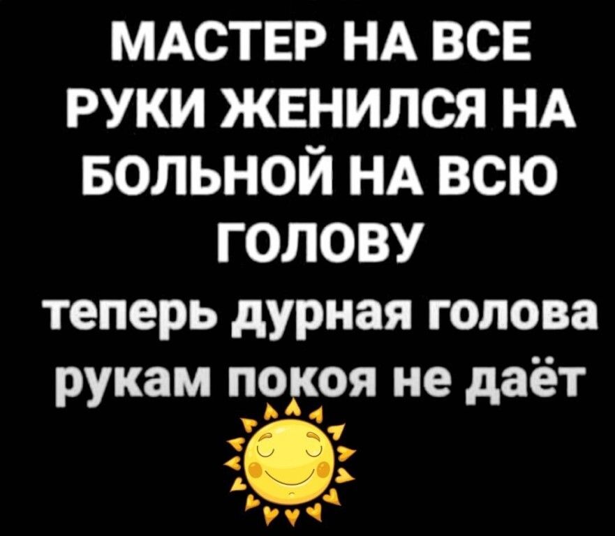 МАСТЕР НА все руки женился НА вольной НА всю голову теперь дурная голова рукам падая не даёт Ь ИМ