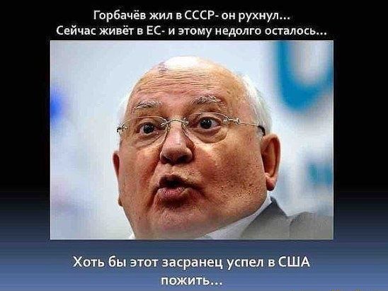 Горбачёв жил в ссср он рухнул Сейчас живёт в ЕС и этому недолго осталось