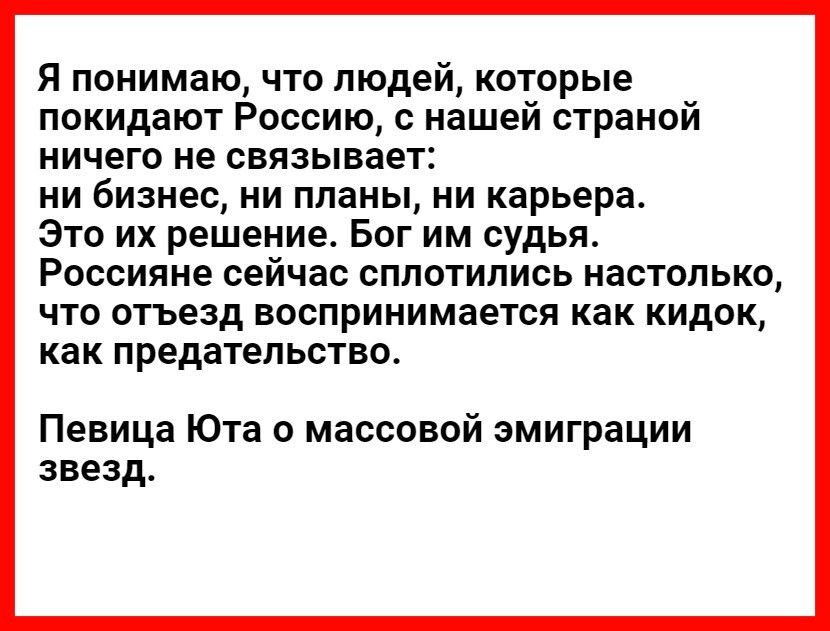 Я понимаю что людей которые покидают Россию с нашей страной ничего не связывает ни бизнес ни планы ни карьера Это их решение Бог им судья Россияне сейчас сплотились настолько что отъезд воспринимается как кидок как предательство Певица Юта о массовой эмиграции звезд